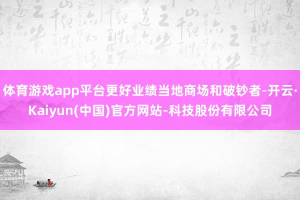 体育游戏app平台更好业绩当地商场和破钞者-开云·Kaiyu
