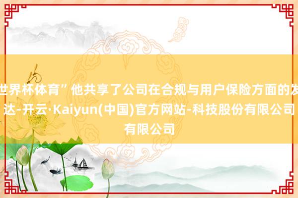 世界杯体育”他共享了公司在合规与用户保险方面的发达-开云·K