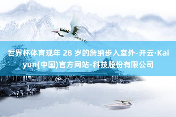 世界杯体育现年 28 岁的詹纳步入室外-开云·Kaiyun(