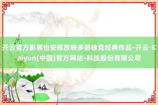 开云官方影展也安排放映多部徐克经典作品-开云·Kaiyun(