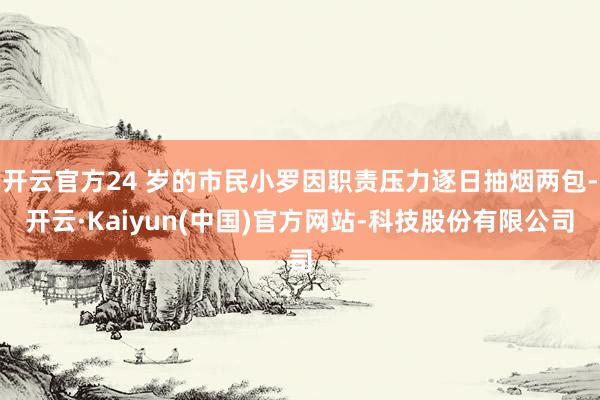 开云官方24 岁的市民小罗因职责压力逐日抽烟两包-开云·Ka
