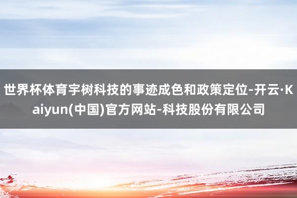 世界杯体育宇树科技的事迹成色和政策定位-开云·Kaiyun(