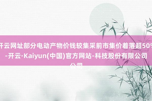 开云网址部分电动产物价钱较集采前市集价着落超50%-开云·K