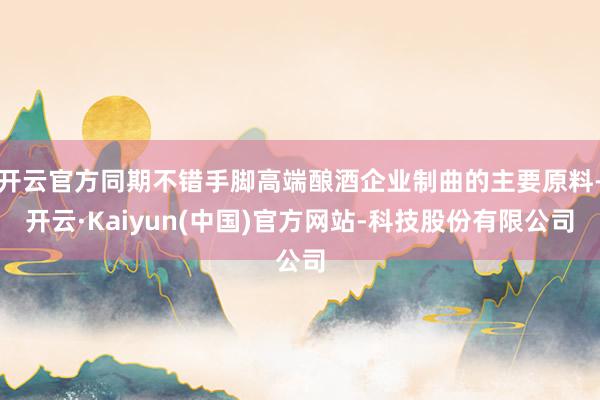 开云官方同期不错手脚高端酿酒企业制曲的主要原料-开云·Kai