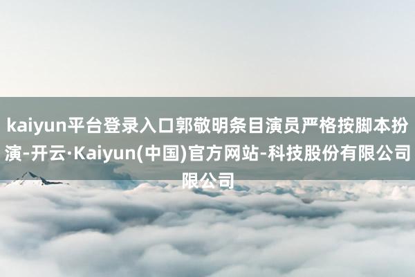kaiyun平台登录入口郭敬明条目演员严格按脚本扮演-开云·