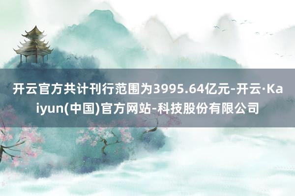 开云官方共计刊行范围为3995.64亿元-开云·Kaiyun