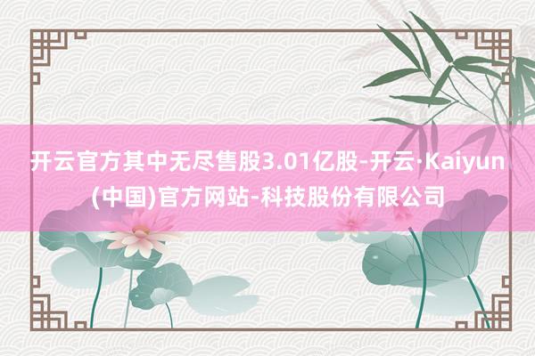 开云官方其中无尽售股3.01亿股-开云·Kaiyun(中国)