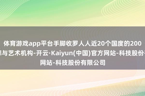 体育游戏app平台手脚收罗人人近20个国度的200余家画廊与