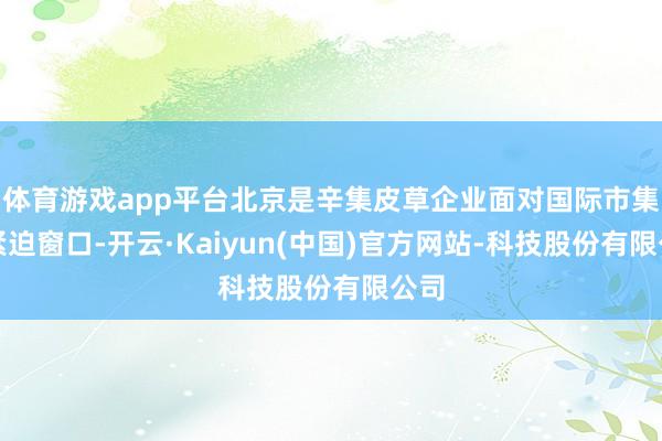 体育游戏app平台北京是辛集皮草企业面对国际市集的紧迫窗口-