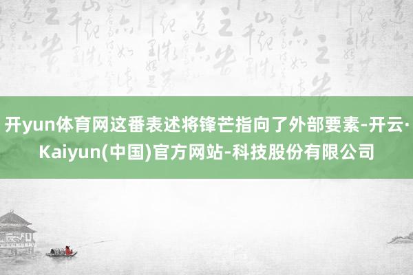 开yun体育网这番表述将锋芒指向了外部要素-开云·Kaiyu