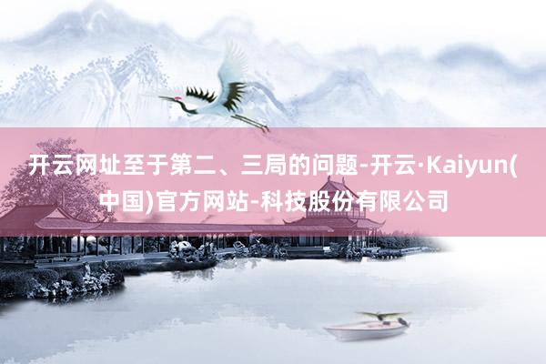 开云网址至于第二、三局的问题-开云·Kaiyun(中国)官方