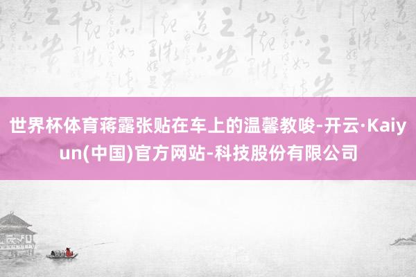 世界杯体育蒋露张贴在车上的温馨教唆-开云·Kaiyun(中国