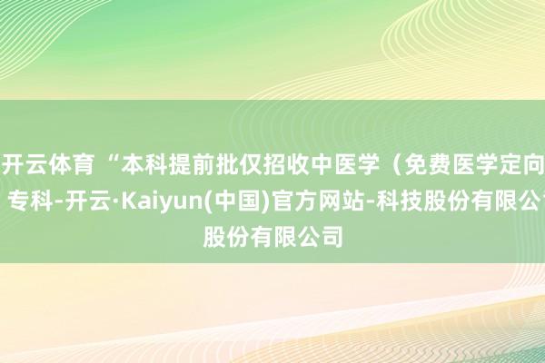 开云体育 “本科提前批仅招收中医学（免费医学定向）专科-开云