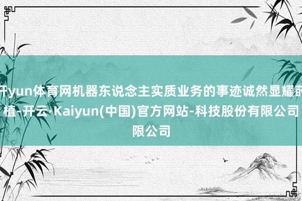 开yun体育网机器东说念主实质业务的事迹诚然显耀莳植-开云·