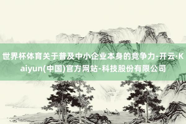 世界杯体育关于普及中小企业本身的竞争力-开云·Kaiyun(