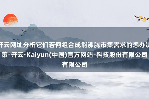开云网址分析它们若何组合成能沸腾市集需求的惩办决策-开云·K