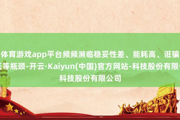 体育游戏app平台频频濒临稳妥性差、能耗高、诳骗率低等瓶颈-