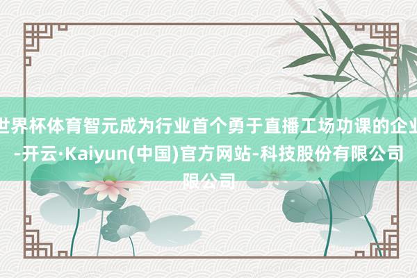 世界杯体育智元成为行业首个勇于直播工场功课的企业-开云·Ka