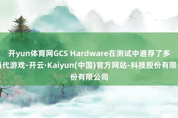开yun体育网GCS Hardware在测试中遴荐了多款当代