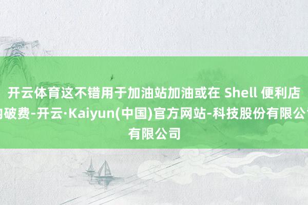 开云体育这不错用于加油站加油或在 Shell 便利店内破费-