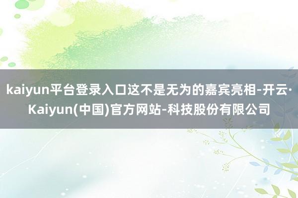 kaiyun平台登录入口这不是无为的嘉宾亮相-开云·Kaiy