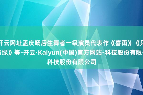 开云网址孟庆旸后生舞者一级演员代表作《喜雨》《只此青绿》等-