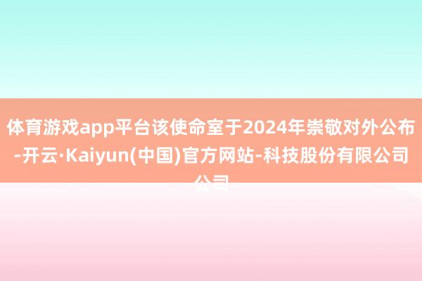 体育游戏app平台该使命室于2024年崇敬对外公布-开云·Kaiyun(中国)官方网站-科技股份有限公司