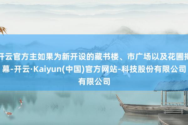 开云官方主如果为新开设的藏书楼、市广场以及花圃揭幕-开云·Kaiyun(中国)官方网站-科技股份有限公司