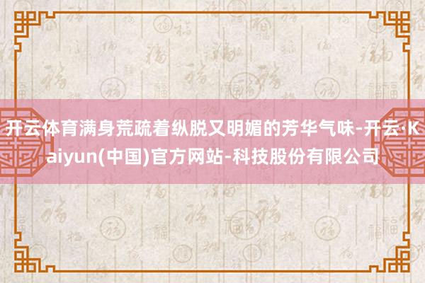开云体育满身荒疏着纵脱又明媚的芳华气味-开云·Kaiyun(中国)官方网站-科技股份有限公司