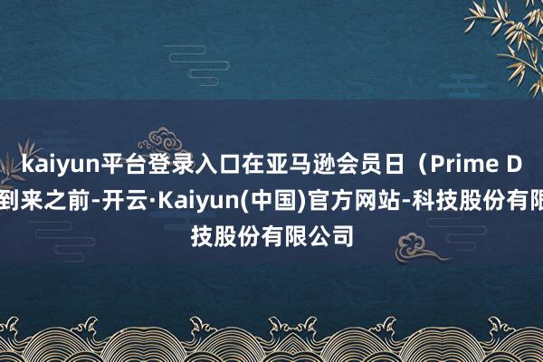 kaiyun平台登录入口在亚马逊会员日（Prime Day）