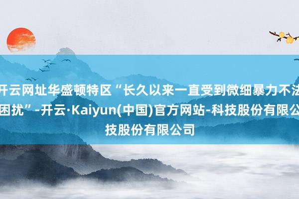 开云网址华盛顿特区“长久以来一直受到微细暴力不法的困扰”-开