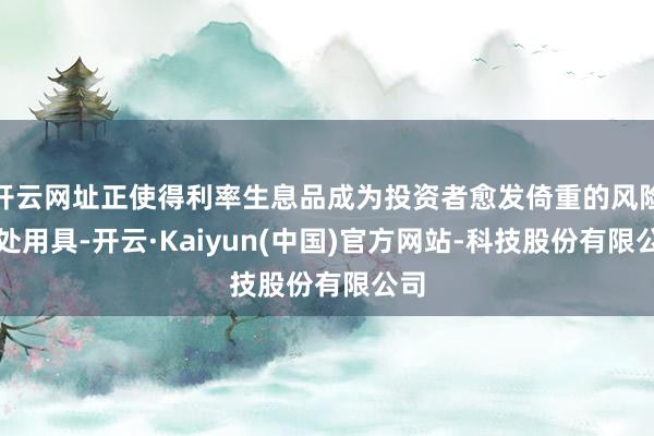 开云网址正使得利率生息品成为投资者愈发倚重的风险惩处用具-开