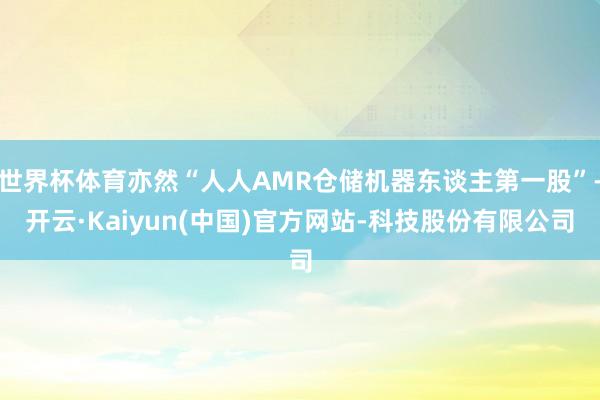世界杯体育亦然“人人AMR仓储机器东谈主第一股”-开云·Ka