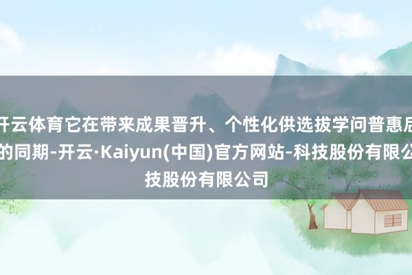 开云体育它在带来成果晋升、个性化供选拔学问普惠后劲的同期-开
