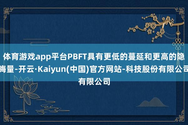体育游戏app平台PBFT具有更低的蔓延和更高的隐晦量-开云·Kaiyun(中国)官方网站-科技股份有限公司