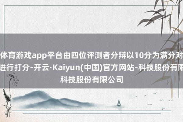 体育游戏app平台由四位评测者分辩以10分为满分对游戏进行打分-开云·Kaiyun(中国)官方网站-科技股份有限公司