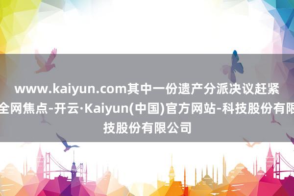 www.kaiyun.com其中一份遗产分派决议赶紧成为全网