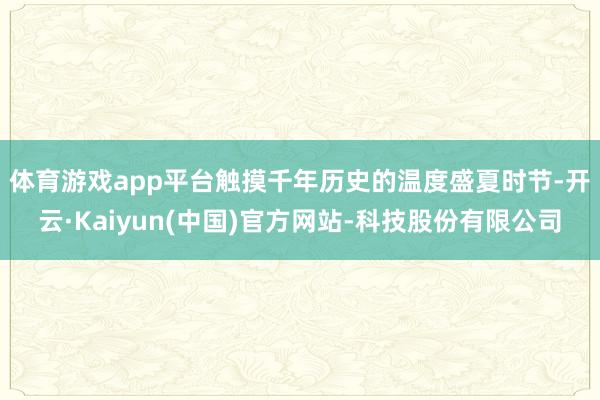 体育游戏app平台触摸千年历史的温度　　盛夏时节-开云·Ka