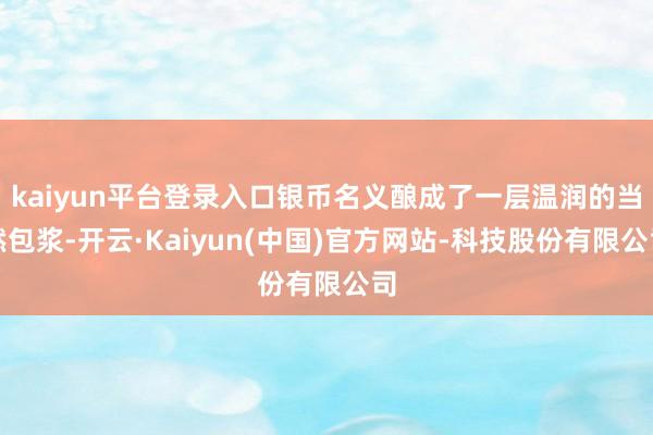 kaiyun平台登录入口银币名义酿成了一层温润的当然包浆-开云·Kaiyun(中国)官方网站-科技股份有限公司