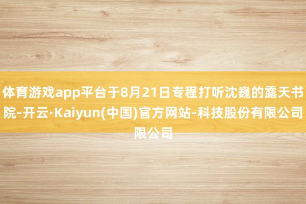体育游戏app平台于8月21日专程打听沈巍的露天书院-开云·