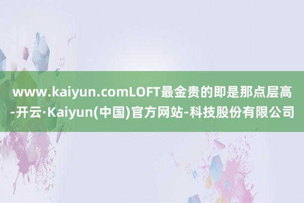 www.kaiyun.comLOFT最金贵的即是那点层高-开