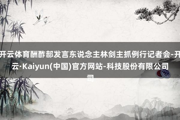 开云体育酬酢部发言东说念主林剑主抓例行记者会-开云·Kaiy