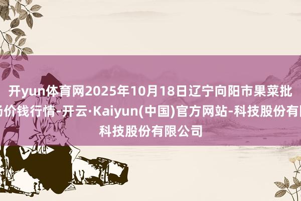 开yun体育网2025年10月18日辽宁向阳市果菜批发商场价