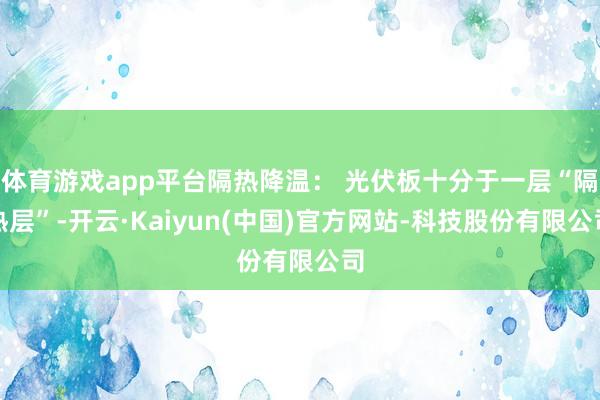 体育游戏app平台隔热降温： 光伏板十分于一层“隔热层”-开云·Kaiyun(中国)官方网站-科技股份有限公司