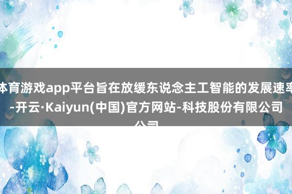 体育游戏app平台旨在放缓东说念主工智能的发展速率-开云·Kaiyun(中国)官方网站-科技股份有限公司