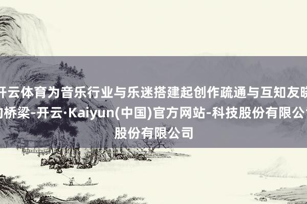 开云体育为音乐行业与乐迷搭建起创作疏通与互知友晓的桥梁-开云