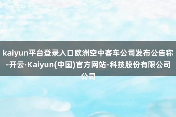 kaiyun平台登录入口欧洲空中客车公司发布公告称-开云·K