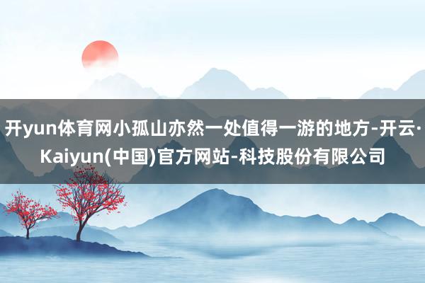 开yun体育网小孤山亦然一处值得一游的地方-开云·Kaiyu